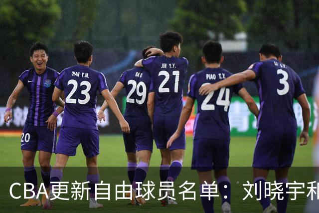 CBA更新自由球员名单：刘晓宇和黄荣奇加入，六名球员被确认加盟新队